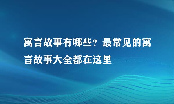 寓言故事有哪些？最常见的寓言故事大全都在这里