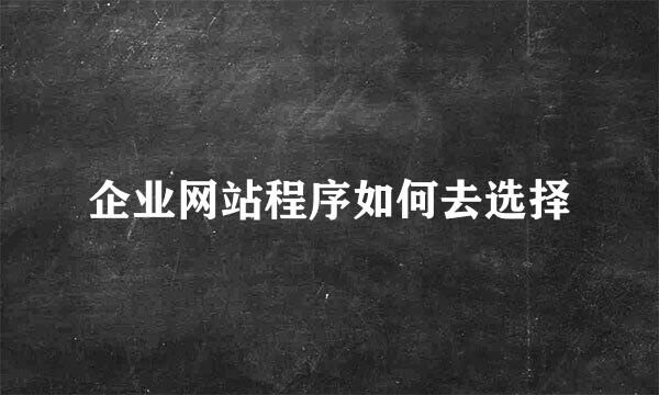 企业网站程序如何去选择