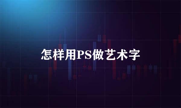 怎样用PS做艺术字