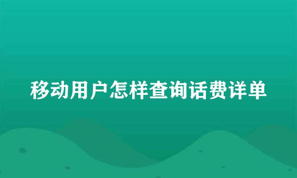 移动用户怎样查询话费详单