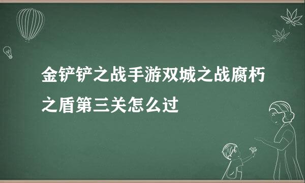 金铲铲之战手游双城之战腐朽之盾第三关怎么过