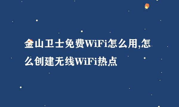 金山卫士免费WiFi怎么用,怎么创建无线WiFi热点