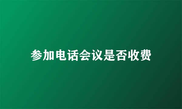 参加电话会议是否收费