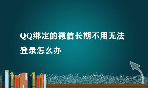 QQ绑定的微信长期不用无法登录怎么办