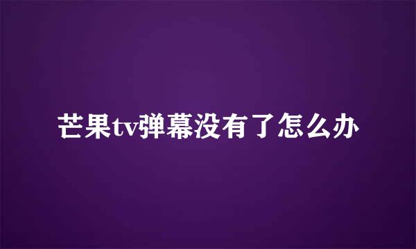 芒果tv弹幕没有了怎么办