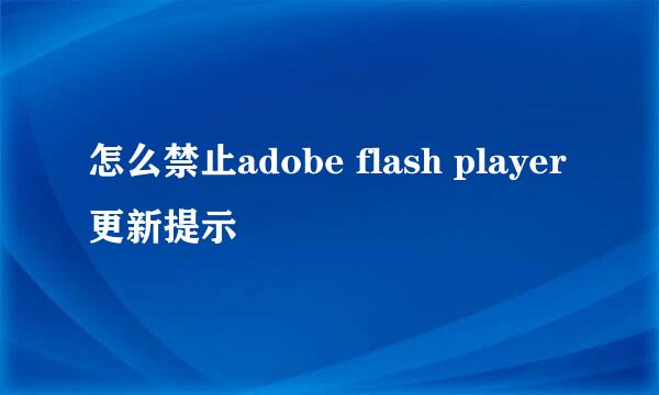 怎么禁止adobe flash player更新提示