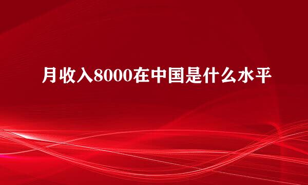 月收入8000在中国是什么水平