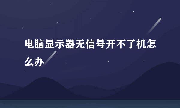 电脑显示器无信号开不了机怎么办