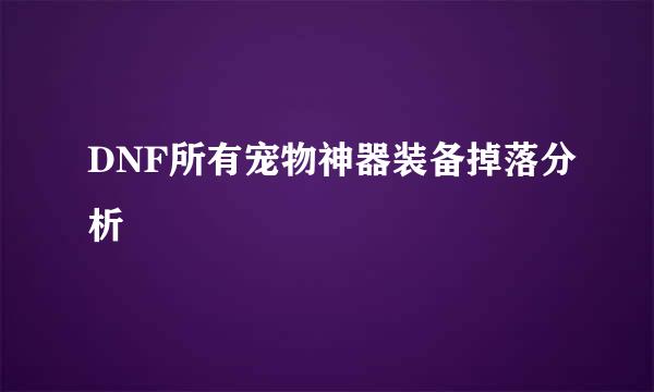 DNF所有宠物神器装备掉落分析