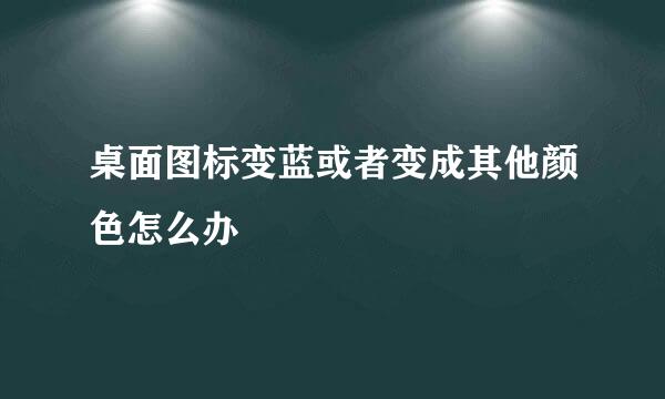 桌面图标变蓝或者变成其他颜色怎么办