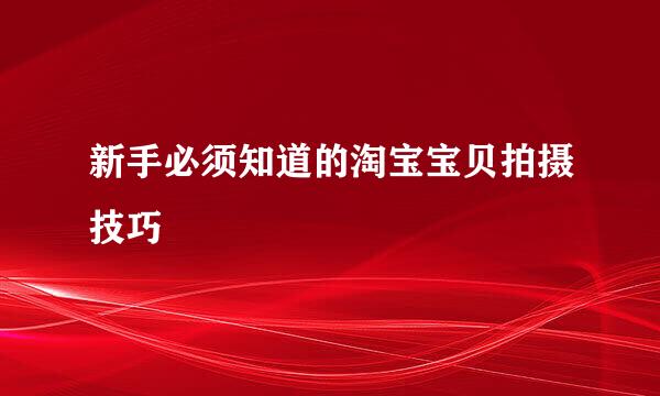 新手必须知道的淘宝宝贝拍摄技巧