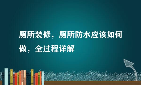 厕所装修，厕所防水应该如何做，全过程详解