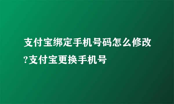 支付宝绑定手机号码怎么修改?支付宝更换手机号