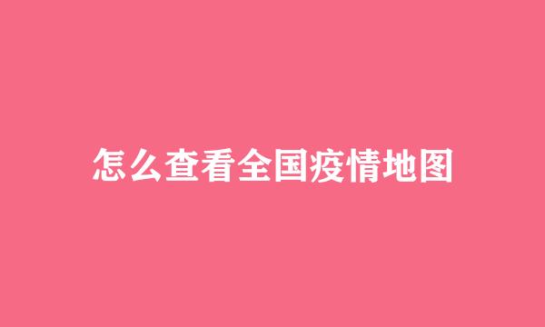 怎么查看全国疫情地图