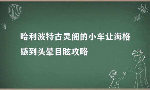 哈利波特古灵阁的小车让海格感到头晕目眩攻略