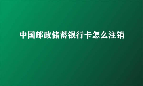 中国邮政储蓄银行卡怎么注销