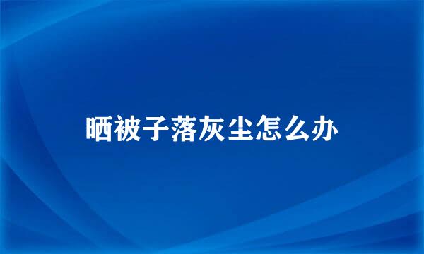 晒被子落灰尘怎么办