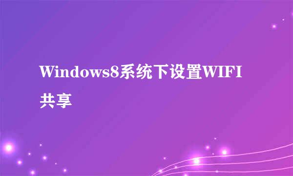 Windows8系统下设置WIFI共享