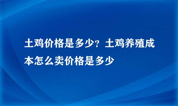 土鸡价格是多少？土鸡养殖成本怎么卖价格是多少