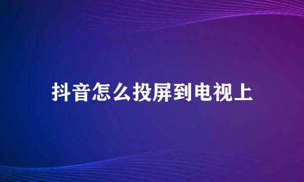 抖音怎么投屏到电视上