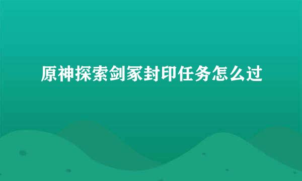 原神探索剑冢封印任务怎么过