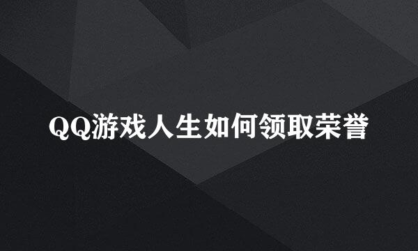 QQ游戏人生如何领取荣誉