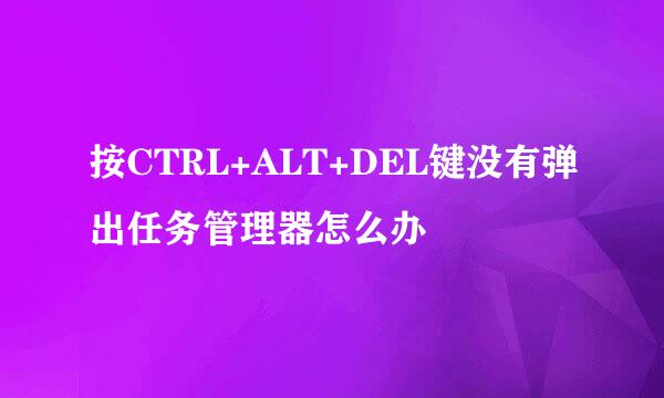 按CTRL+ALT+DEL键没有弹出任务管理器怎么办