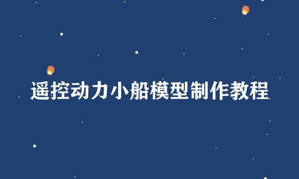 遥控动力小船模型制作教程