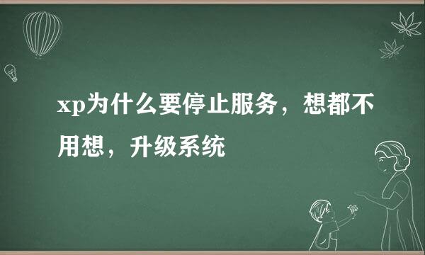 xp为什么要停止服务，想都不用想，升级系统