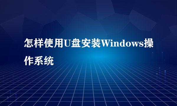 怎样使用U盘安装Windows操作系统