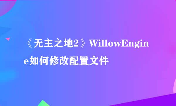 《无主之地2》WillowEngine如何修改配置文件