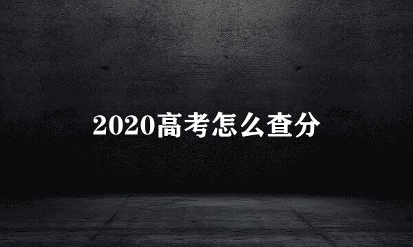 2020高考怎么查分