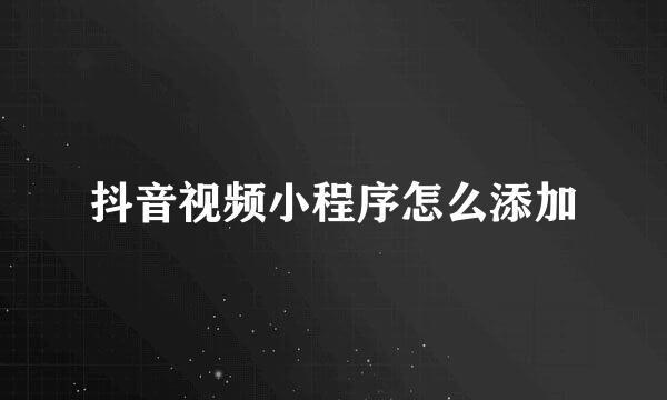 抖音视频小程序怎么添加