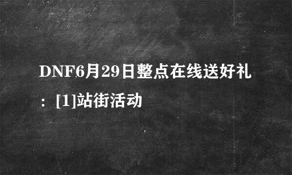 DNF6月29日整点在线送好礼：[1]站街活动