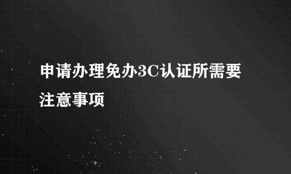 申请办理免办3C认证所需要注意事项