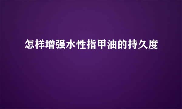 怎样增强水性指甲油的持久度