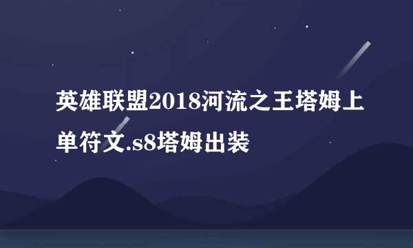 英雄联盟2018河流之王塔姆上单符文.s8塔姆出装