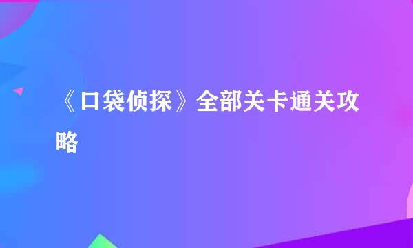 《口袋侦探》全部关卡通关攻略