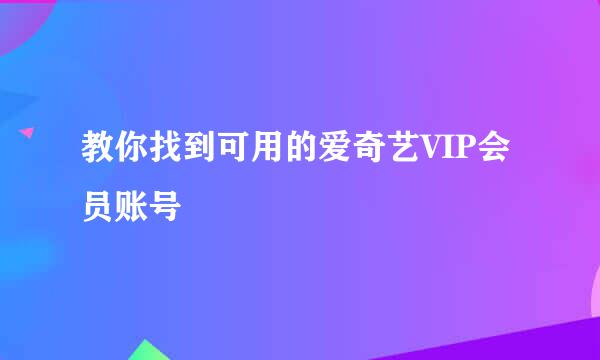 教你找到可用的爱奇艺VIP会员账号