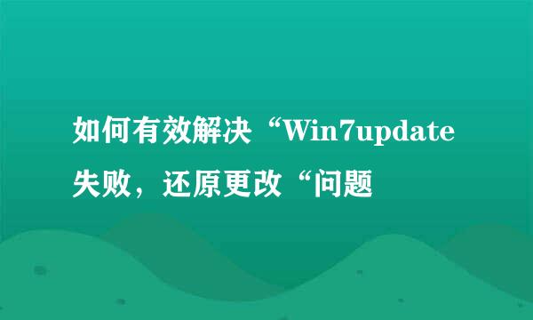 如何有效解决“Win7update失败，还原更改“问题