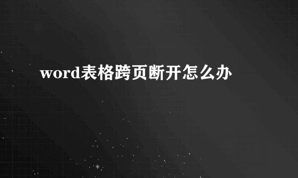 word表格跨页断开怎么办