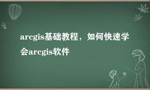 arcgis基础教程，如何快速学会arcgis软件