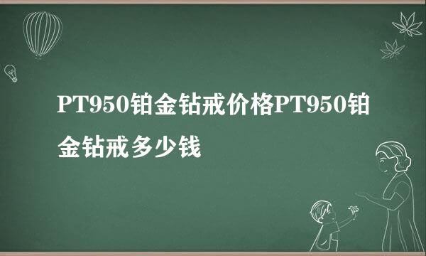 PT950铂金钻戒价格PT950铂金钻戒多少钱