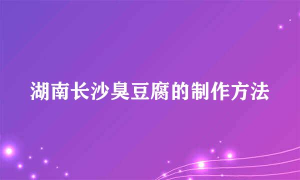 湖南长沙臭豆腐的制作方法