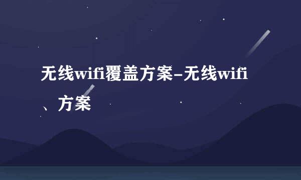 无线wifi覆盖方案-无线wifi、方案