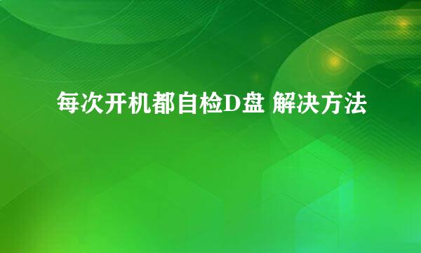 每次开机都自检D盘 解决方法