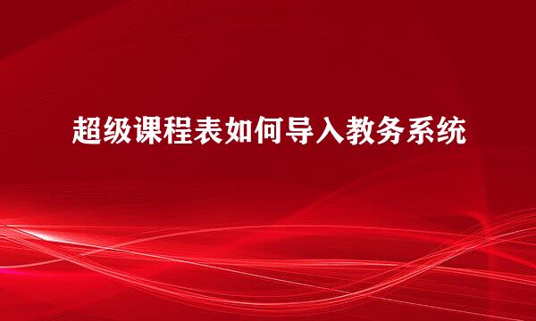 超级课程表如何导入教务系统