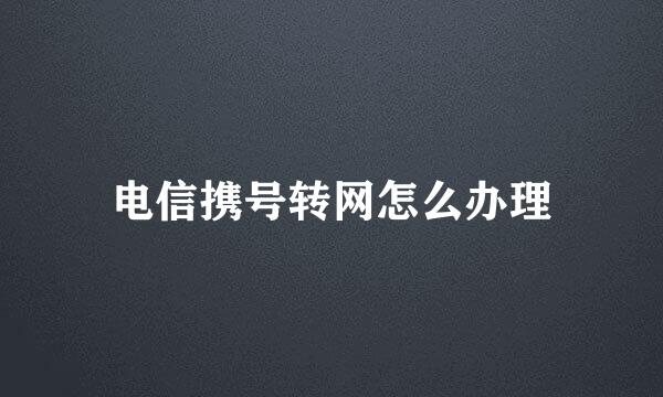 电信携号转网怎么办理