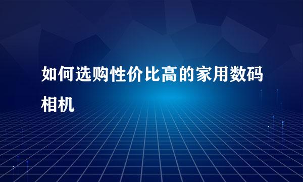 如何选购性价比高的家用数码相机