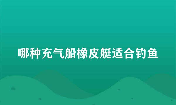 哪种充气船橡皮艇适合钓鱼